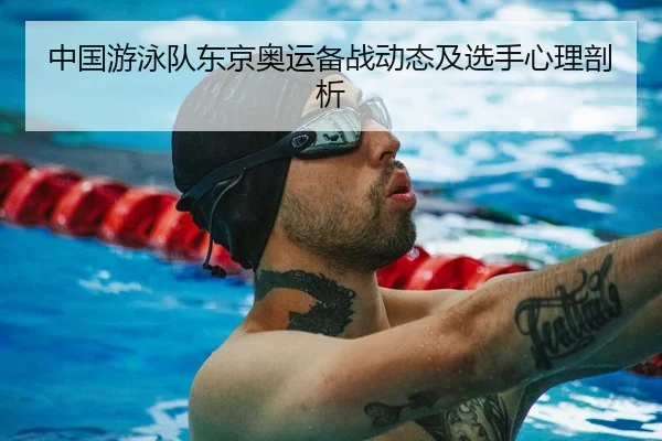 中国游泳队东京奥运备战动态及选手心理剖析
